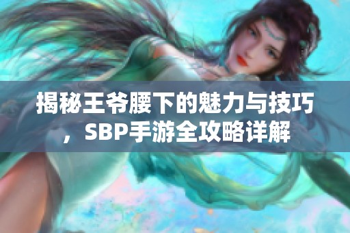 揭秘王爷腰下的魅力与技巧，SBP手游全攻略详解