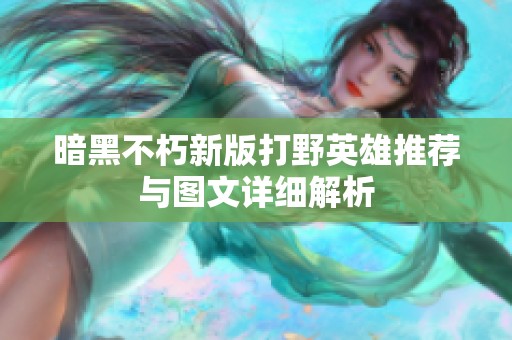 暗黑不朽新版打野英雄推荐与图文详细解析