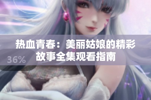 热血青春：美丽姑娘的精彩故事全集观看指南