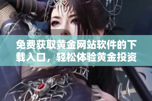 免费获取黄金网站软件的下载入口，轻松体验黄金投资乐趣