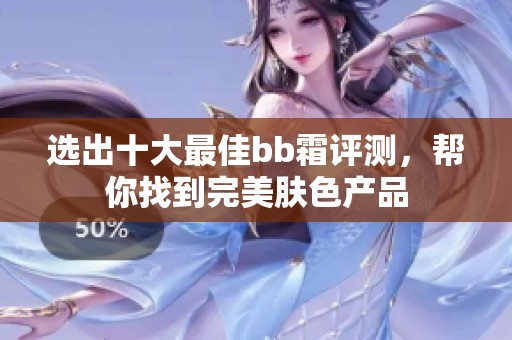 选出十大最佳bb霜评测，帮你找到完美肤色产品