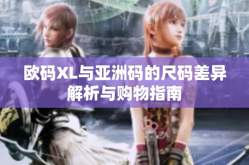 欧码XL与亚洲码的尺码差异解析与购物指南