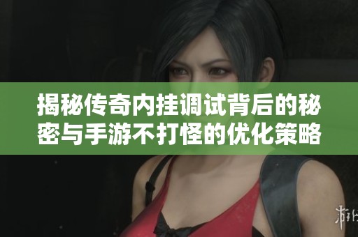 揭秘传奇内挂调试背后的秘密与手游不打怪的优化策略