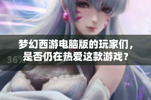 梦幻西游电脑版的玩家们，是否仍在热爱这款游戏？