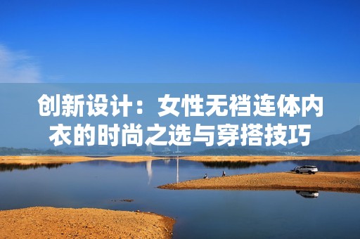 创新设计：女性无裆连体内衣的时尚之选与穿搭技巧
