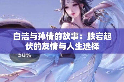 白洁与孙倩的故事：跌宕起伏的友情与人生选择
