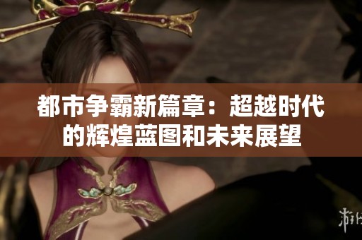 都市争霸新篇章：超越时代的辉煌蓝图和未来展望