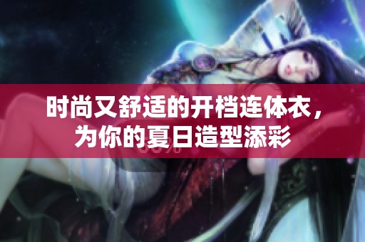 时尚又舒适的开档连体衣，为你的夏日造型添彩