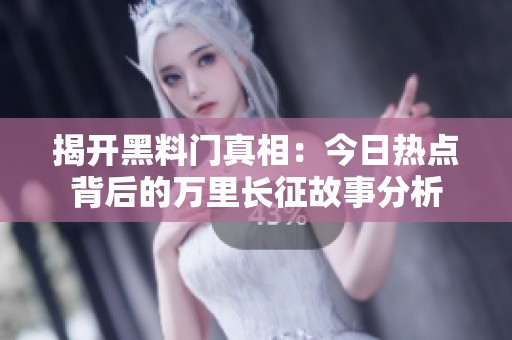 揭开黑料门真相：今日热点背后的万里长征故事分析