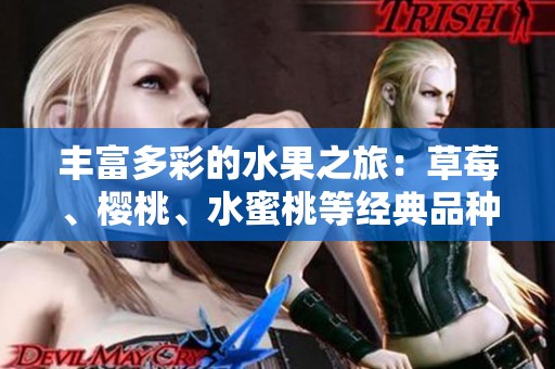 丰富多彩的水果之旅：草莓、樱桃、水蜜桃等经典品种一次尝鲜