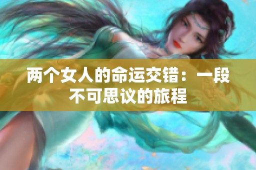 两个女人的命运交错：一段不可思议的旅程