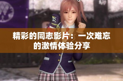精彩的同志影片：一次难忘的激情体验分享