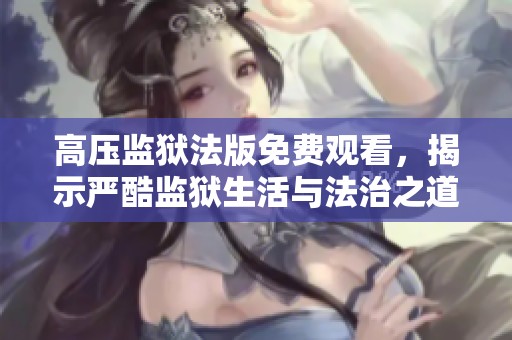 高压监狱法版免费观看，揭示严酷监狱生活与法治之道