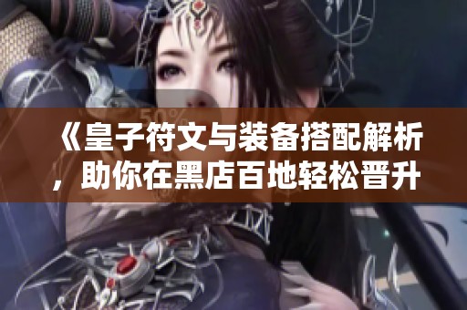 《皇子符文与装备搭配解析，助你在黑店百地轻松晋升高胜率》