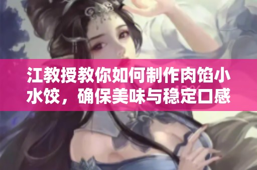江教授教你如何制作肉馅小水饺，确保美味与稳定口感