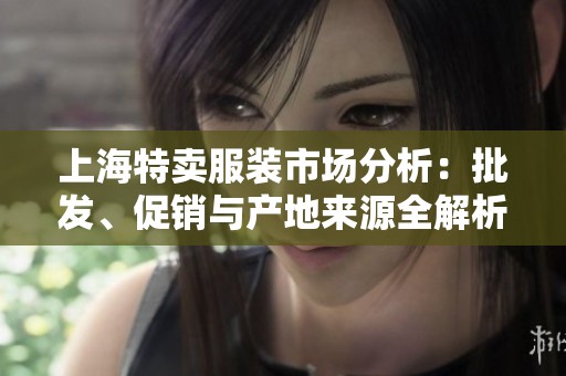 上海特卖服装市场分析：批发、促销与产地来源全解析