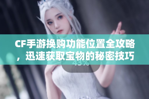 CF手游换购功能位置全攻略，迅速获取宝物的秘密技巧解析