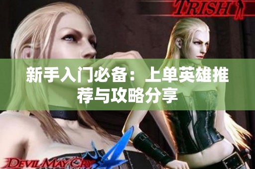 新手入门必备：上单英雄推荐与攻略分享