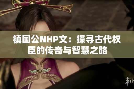 镇国公NHP文：探寻古代权臣的传奇与智慧之路