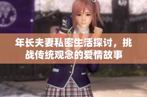 年长夫妻私密生活探讨，挑战传统观念的爱情故事
