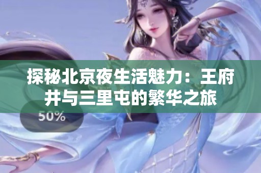 探秘北京夜生活魅力：王府井与三里屯的繁华之旅