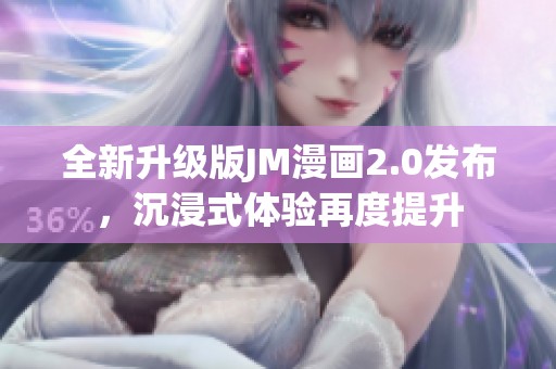 全新升级版JM漫画2.0发布，沉浸式体验再度提升