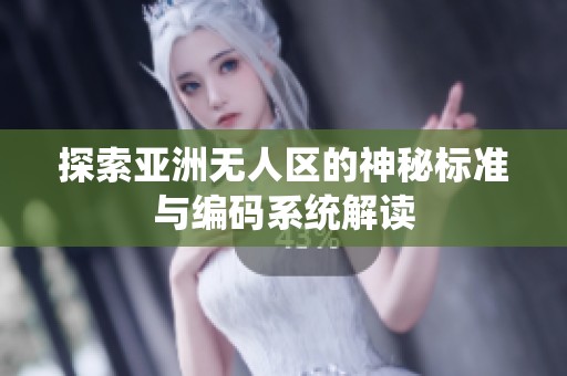 探索亚洲无人区的神秘标准与编码系统解读