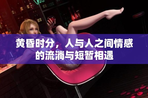 黄昏时分，人与人之间情感的流淌与短暂相遇