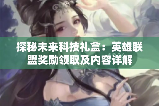 探秘未来科技礼盒：英雄联盟奖励领取及内容详解