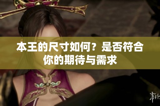本王的尺寸如何？是否符合你的期待与需求
