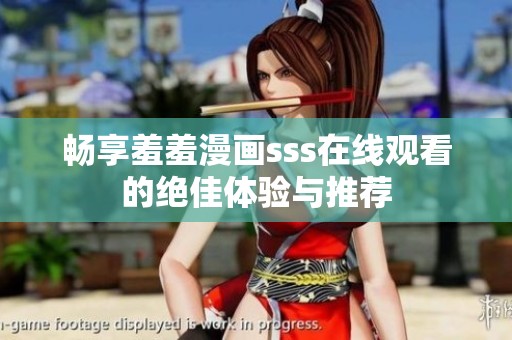 畅享羞羞漫画sss在线观看的绝佳体验与推荐