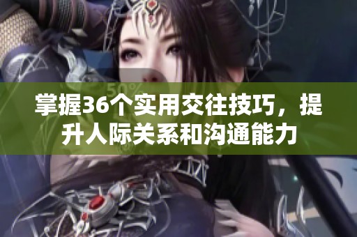 掌握36个实用交往技巧，提升人际关系和沟通能力