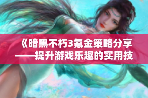 《暗黑不朽3氪金策略分享——提升游戏乐趣的实用技巧》