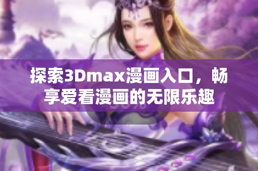 探索3Dmax漫画入口，畅享爱看漫画的无限乐趣