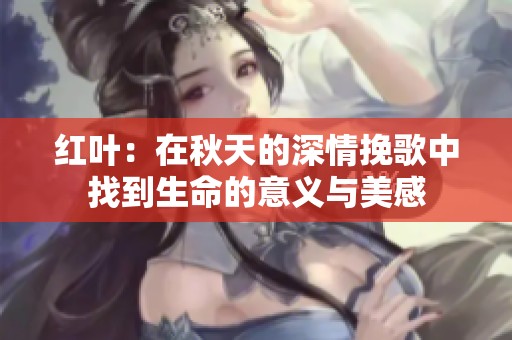 红叶：在秋天的深情挽歌中找到生命的意义与美感