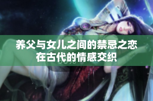 养父与女儿之间的禁忌之恋在古代的情感交织