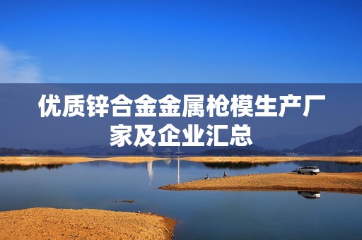 优质锌合金金属枪模生产厂家及企业汇总
