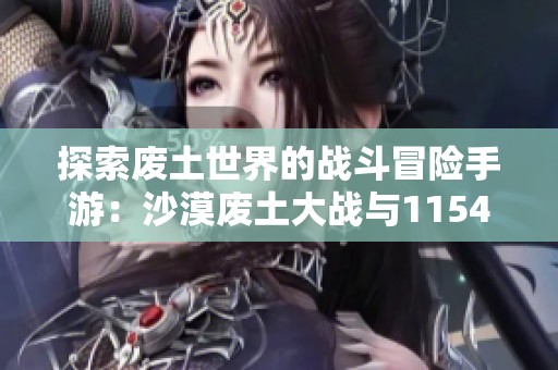 探索废土世界的战斗冒险手游：沙漠废土大战与1154游戏的台前幕后