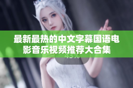 最新最热的中文字幕国语电影音乐视频推荐大合集