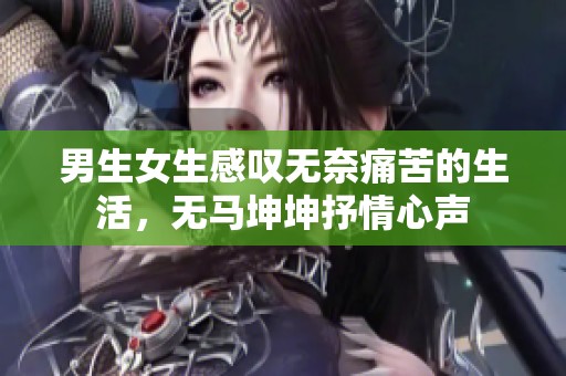男生女生感叹无奈痛苦的生活，无马坤坤抒情心声