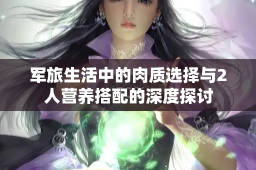 军旅生活中的肉质选择与2人营养搭配的深度探讨