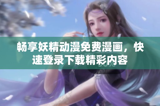 畅享妖精动漫免费漫画，快速登录下载精彩内容