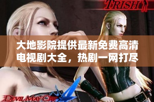 大地影院提供最新免费高清电视剧大全，热剧一网打尽