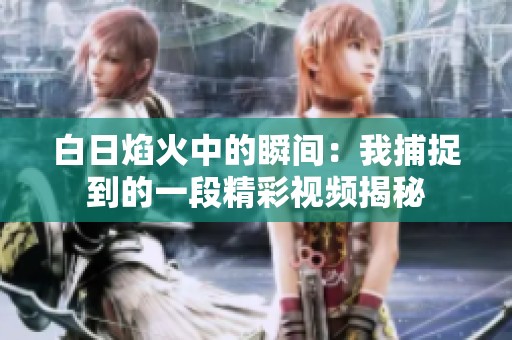 白日焰火中的瞬间：我捕捉到的一段精彩视频揭秘