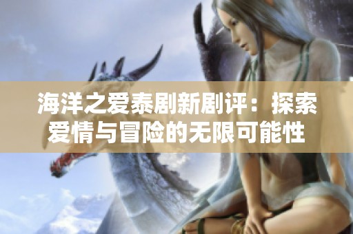 海洋之爱泰剧新剧评：探索爱情与冒险的无限可能性