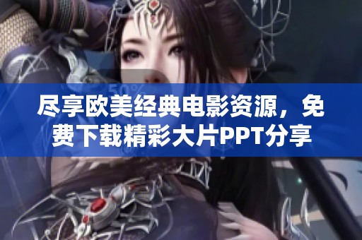 尽享欧美经典电影资源，免费下载精彩大片PPT分享