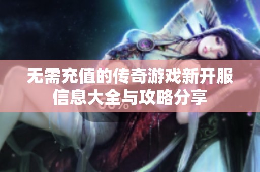 无需充值的传奇游戏新开服信息大全与攻略分享