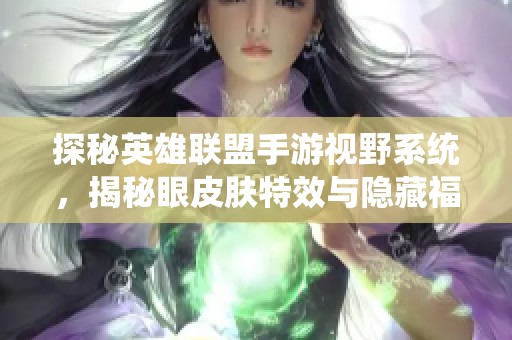 探秘英雄联盟手游视野系统，揭秘眼皮肤特效与隐藏福利解析