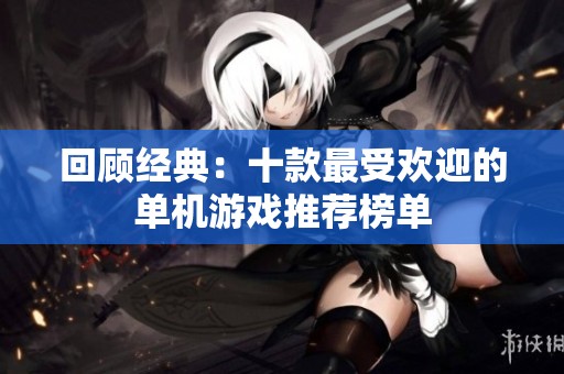 回顾经典：十款最受欢迎的单机游戏推荐榜单
