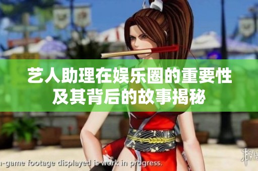 艺人助理在娱乐圈的重要性及其背后的故事揭秘